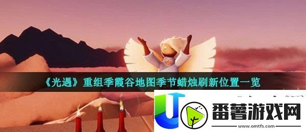 光遇重组季霞谷地图季节蜡烛刷新地点与详细介绍