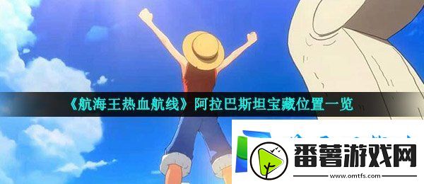 航海王热血航线阿拉巴斯坦宝藏在哪-阿拉巴斯坦宝藏位置一览