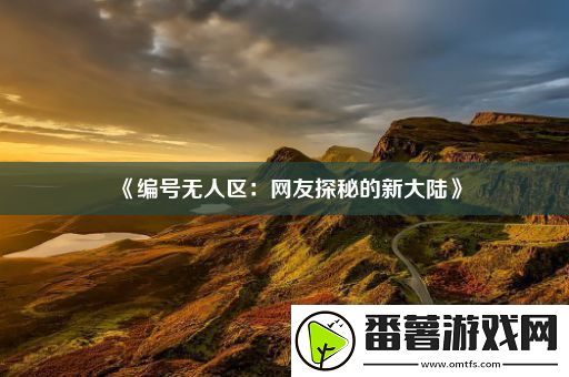 编号无人区：网友探秘的新大陆