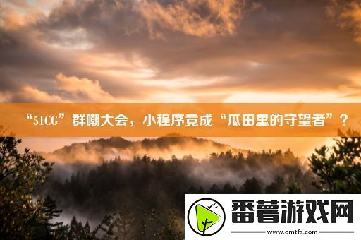 “51cg”群嘲大会-小程序竟成“瓜田里的守望者”